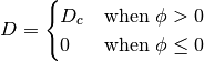 D = \begin{cases}
    D_c & \text{when $\phi > 0$} \\
    0  & \text{when $\phi \le 0$}
\end{cases}