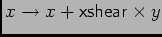 $x \to x
+ {\sf xshear}\times y$