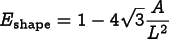 
\[ E_\mathrm{shape} = 1 - 4\sqrt{3}\frac{A}{L^2} \]
      