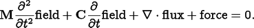 
      \[
      {\bf M}\frac{\partial^2}{\partial t^2}\mathrm{field}
      + {\bf C}\frac{\partial}{\partial t}\mathrm{field}
      + \nabla\cdot\mathrm{flux} + \mathrm{force} = 0.
      \]
    