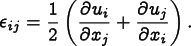 
      \[ \epsilon_{ij} = \frac12\left(\frac{\partial u_i}{\partial x_j}
      + \frac{\partial u_j}{\partial x_i}\right). \]
    