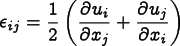 \[
    \epsilon_{ij} = \frac12\left({\frac{\partial u_i}{\partial x_j}} + 
                    {\frac{\partial u_j}{\partial x_i}}\right)
     \]