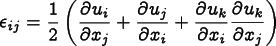 \[
      \epsilon_{ij} = \frac12\left({\frac{\partial u_i}{\partial x_j}} + 
                    {\frac{\partial u_j}{\partial x_i}} +
                    {\frac{\partial u_k}{\partial x_i}}
                    {\frac{\partial u_k}{\partial x_j}}
                    \right)
      \]