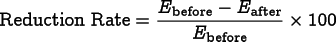 
\[
\mathrm{Reduction\ Rate} = 
\frac{E_\mathrm{before} - E_\mathrm{after}}{E_\mathrm{before}}
\times 100
\]
      