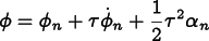 
      \[ \phi = \phi_n + \tau\dot\phi_n + \frac12 \tau^2\alpha_n \]
    