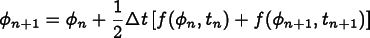  
      \[ \phi_{n+1} = \phi_n +
      \frac12 \Delta t \left[f(\phi_n, t_n)  + f(\phi_{n+1},t_{n+1})\right]
      \]
    