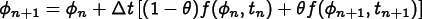 
\[ \phi_{n+1} = \phi_n +
\Delta t \left[ (1-\theta)f(\phi_n,t_n) + \theta f(\phi_{n+1},t_{n+1})
\right]
\]
      