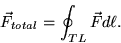 \begin{displaymath}
\vec{F}_{total}=\oint_{TL}\vec{F}d\ell.
\end{displaymath}