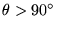$\theta>90^\circ$